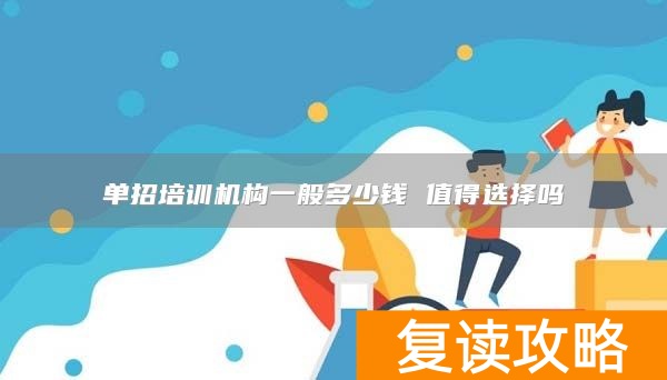 单招培训机构一般多少钱 值得选择吗