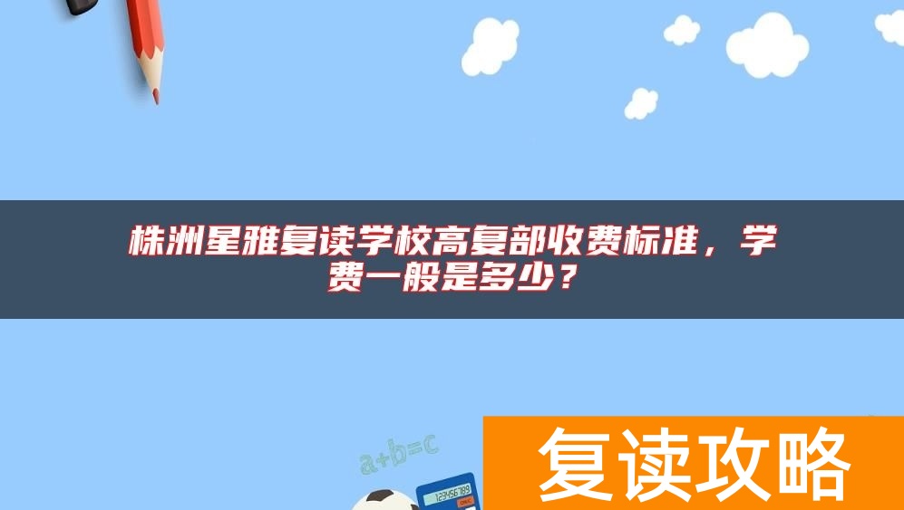 株洲星雅复读学校高复部收费标准，学费一般是多少？