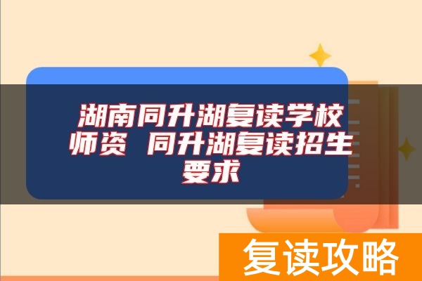 湖南同升湖复读学校师资 同升湖复读招生要求
