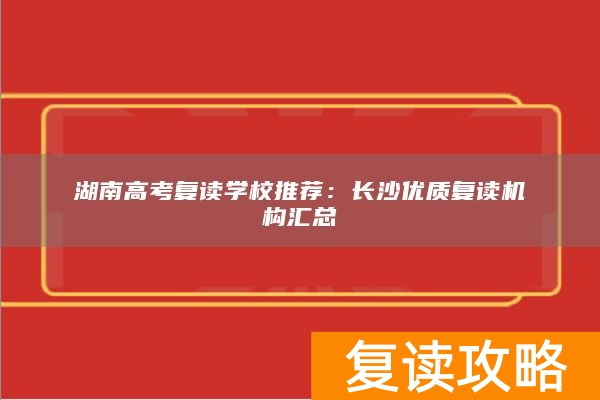湖南高考复读学校推荐：长沙优质复读机构汇总