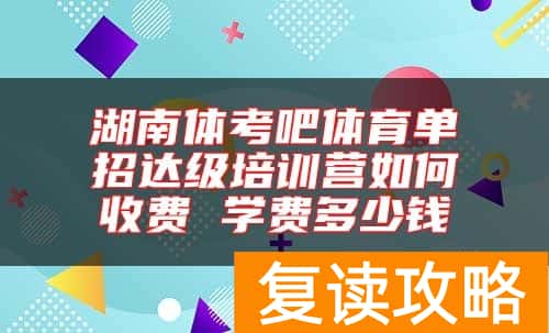 湖南体考吧体育单招达级培训营如何收费 学费多少钱