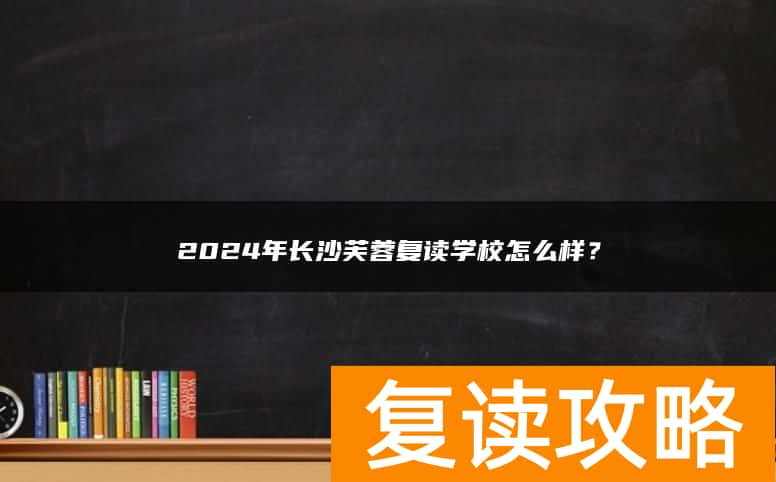 2024年长沙芙蓉复读学校怎么样？