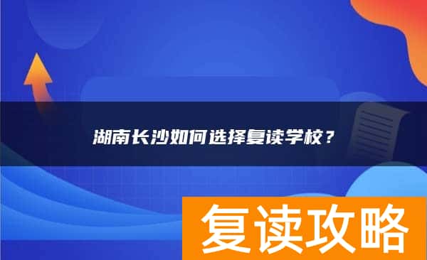 湖南长沙如何选择复读学校？