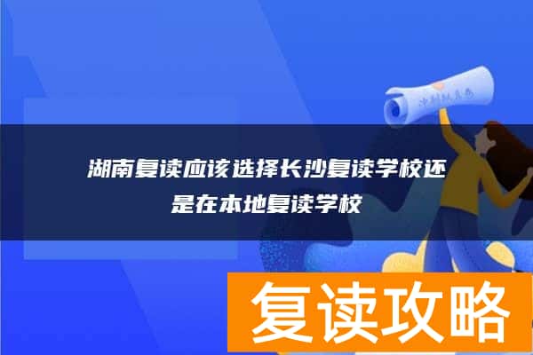 湖南复读应该选择长沙复读学校还是在本地复读学校